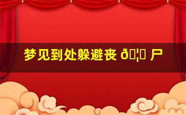 梦见到处躲避丧 🦆 尸